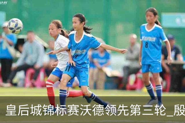 皇后城锦标赛沃德领先第三轮 殷若宁T10科达T19